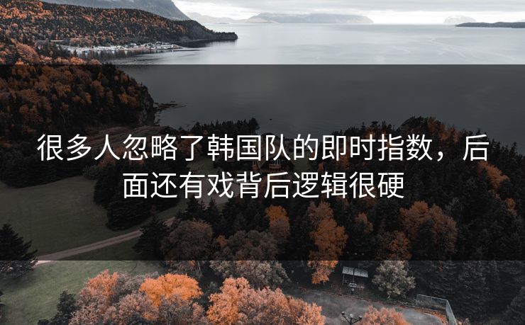 很多人忽略了韩国队的即时指数，后面还有戏背后逻辑很硬