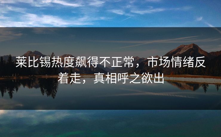 莱比锡热度飙得不正常,市场情绪反着走,真相呼之欲出 莱比锡热度飙得不正常,市场情绪反着走,真相呼之欲出