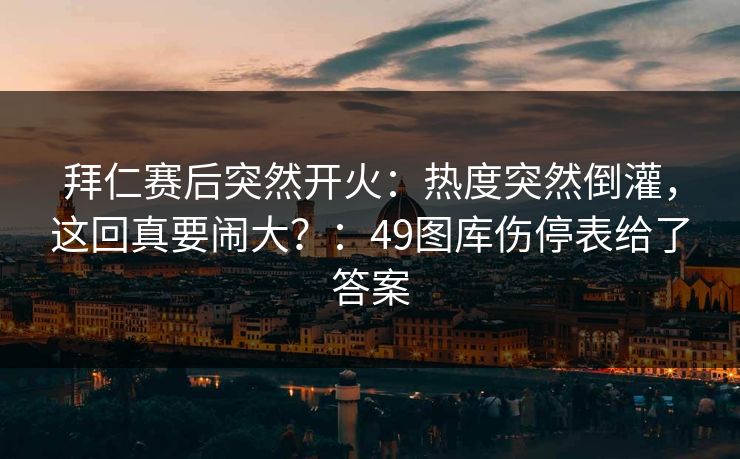 拜仁赛后突然开火:热度突然倒灌,这回真要闹大?:49图库伤停表给了答案 拜仁赛后突然开火:热度突然倒灌,这回真要闹大?:49图库伤停表给了答案