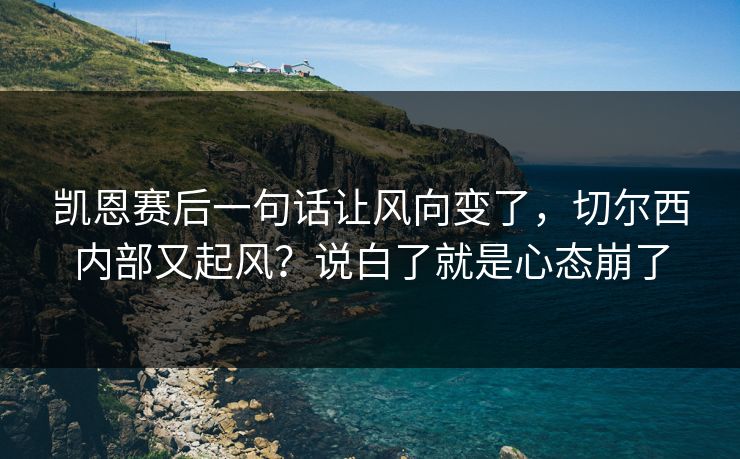 凯恩赛后一句话让风向变了,切尔西内部又起风?说白了就是心态崩了 凯恩赛后一句话让风向变了,切尔西内部又起风?说白了就是心态崩了