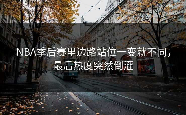 NBA季后赛里边路站位一变就不同,最后热度突然倒灌 NBA季后赛里边路站位一变就不同,最后热度突然倒灌