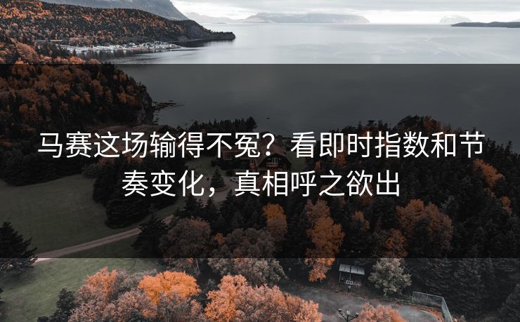 马赛这场输得不冤?看即时指数和节奏变化,真相呼之欲出 马赛这场输得不冤?看即时指数和节奏变化,真相呼之欲出