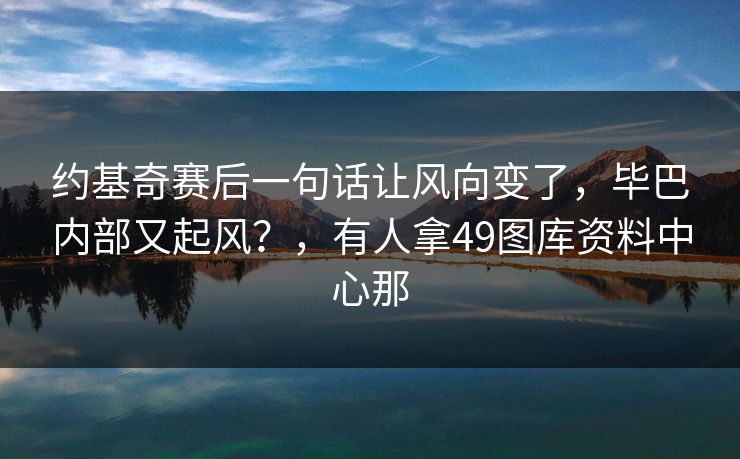 约基奇赛后一句话让风向变了,毕巴内部又起风?,有人拿49图库资料中心那 约基奇赛后一句话让风向变了,毕巴内部又起风?,有人拿49图库资料中心那