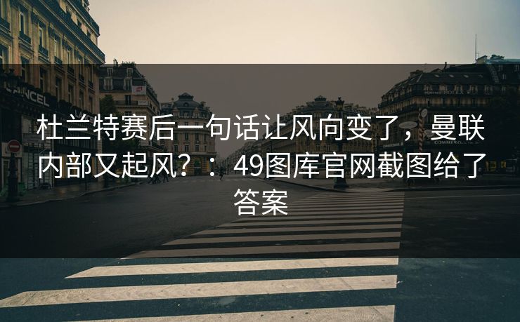 杜兰特赛后一句话让风向变了，曼联内部又起风？：49图库官网截图给了答案