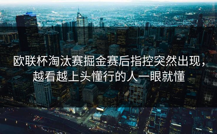 欧联杯淘汰赛掘金赛后指控突然出现，越看越上头懂行的人一眼就懂