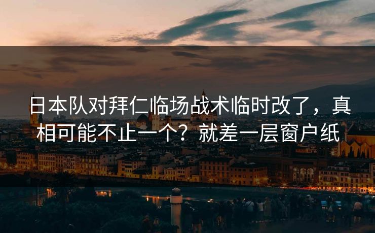 日本队对拜仁临场战术临时改了，真相可能不止一个？就差一层窗户纸