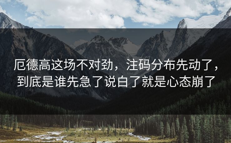 厄德高这场不对劲，注码分布先动了，到底是谁先急了说白了就是心态崩了